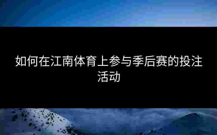 如何在江南体育上参与季后赛的投注活动 如何在江南体育上参与季后赛的投注活动
