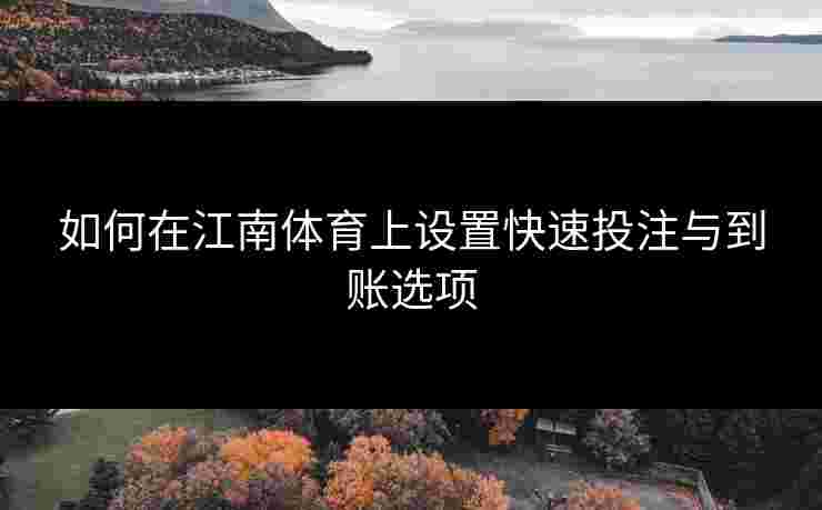 如何在江南体育上设置快速投注与到账选项 如何在江南体育上设置快速投注与到账选项