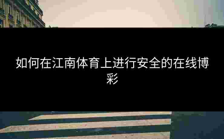 如何在江南体育上进行安全的在线博彩