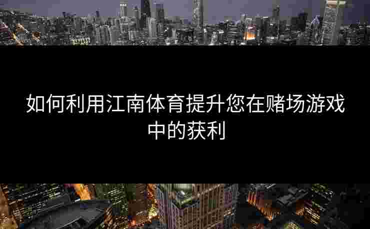如何利用江南体育提升您在赌场游戏中的获利