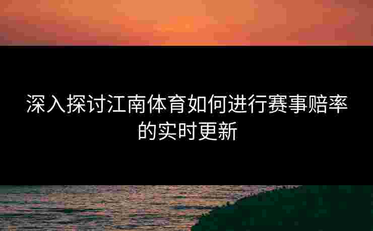 深入探讨江南体育如何进行赛事赔率的实时更新