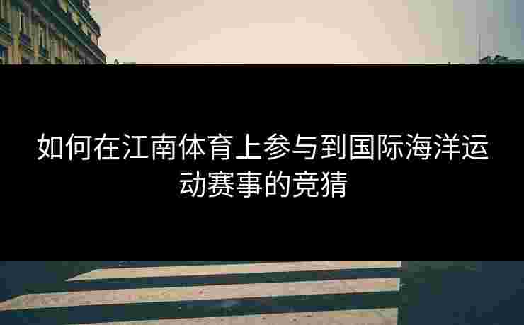 如何在江南体育上参与到国际海洋运动赛事的竞猜