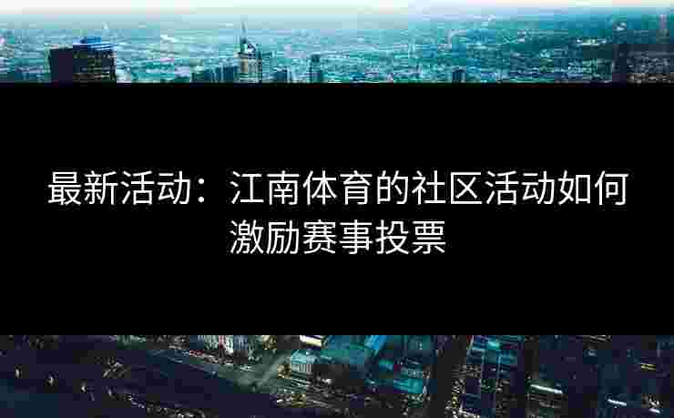 最新活动:江南体育的社区活动如何激励赛事投票 最新活动:江南体育的社区活动如何激励赛事投票