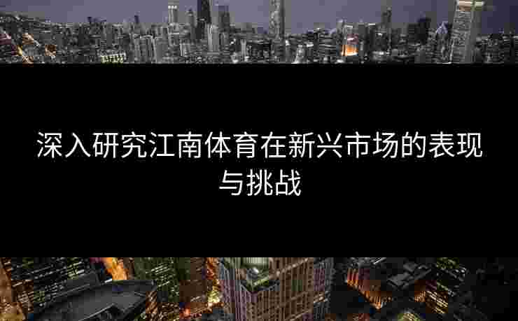 深入研究江南体育在新兴市场的表现与挑战