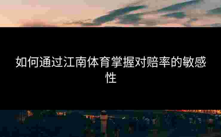如何通过江南体育掌握对赔率的敏感性