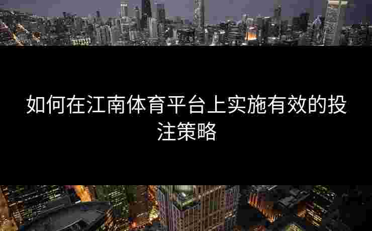 如何在江南体育平台上实施有效的投注策略