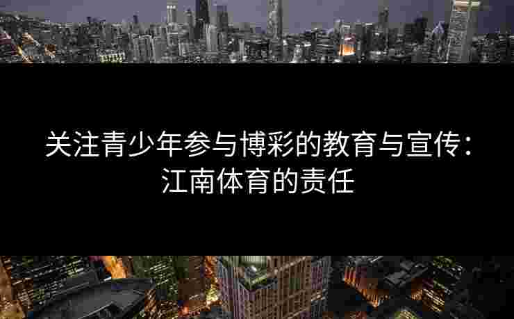 关注青少年参与博彩的教育与宣传：江南体育的责任