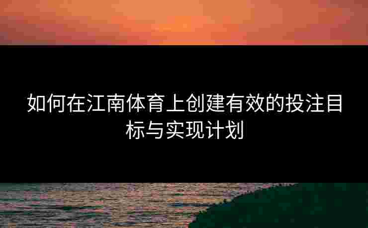 如何在江南体育上创建有效的投注目标与实现计划