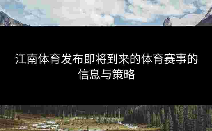 江南体育发布即将到来的体育赛事的信息与策略