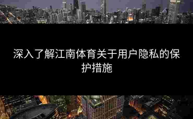 深入了解江南体育关于用户隐私的保护措施