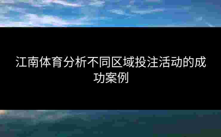 江南体育分析不同区域投注活动的成功案例 江南体育分析不同区域投注活动的成功案例