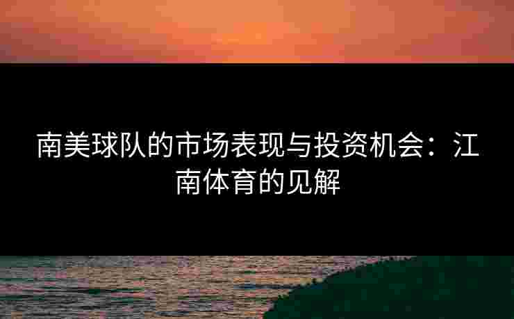 南美球队的市场表现与投资机会：江南体育的见解