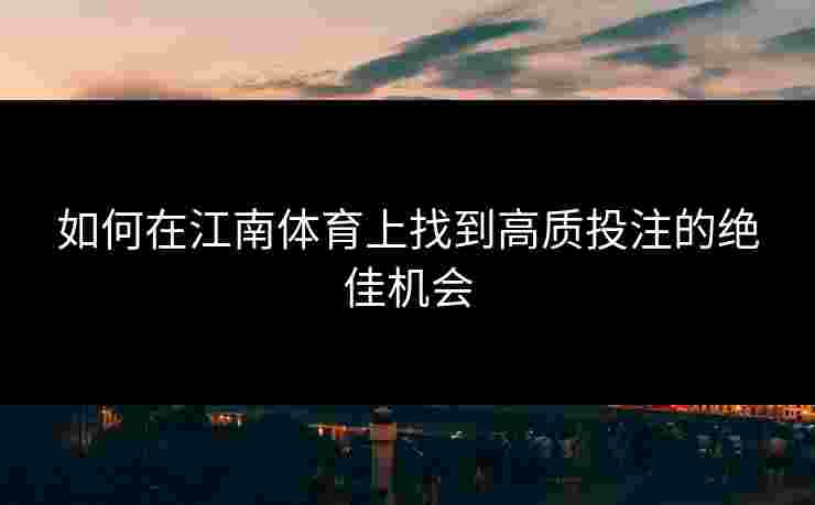 如何在江南体育上找到高质投注的绝佳机会