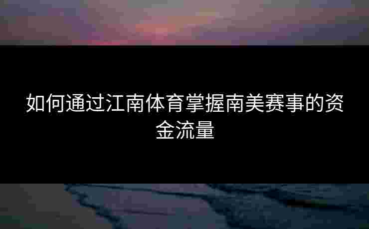 如何通过江南体育掌握南美赛事的资金流量
