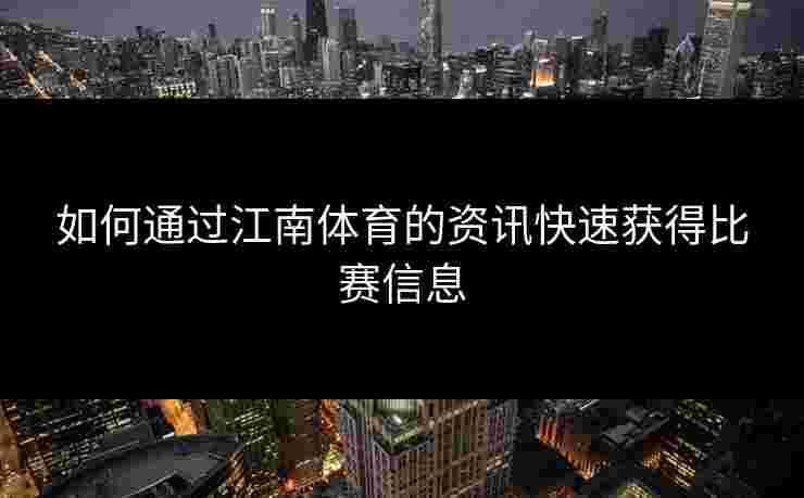 如何通过江南体育的资讯快速获得比赛信息