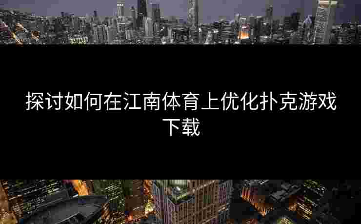 探讨如何在江南体育上优化扑克游戏下载