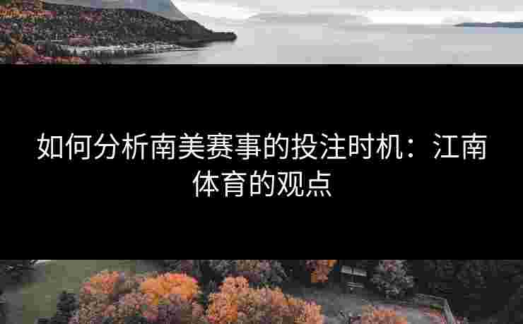如何分析南美赛事的投注时机：江南体育的观点