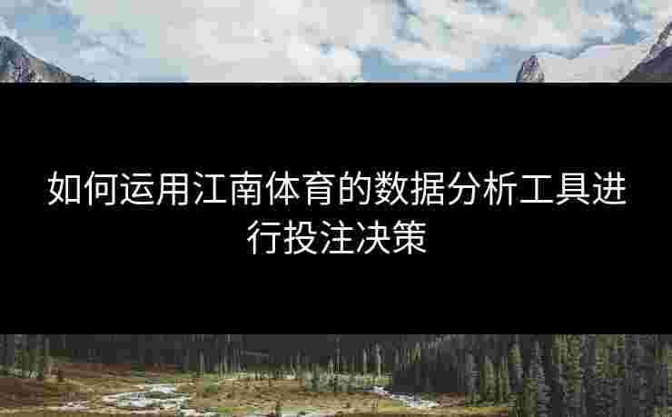 如何运用江南体育的数据分析工具进行投注决策
