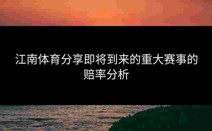 江南体育分享即将到来的重大赛事的赔率分析