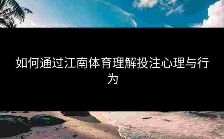 如何通过江南体育理解投注心理与行为