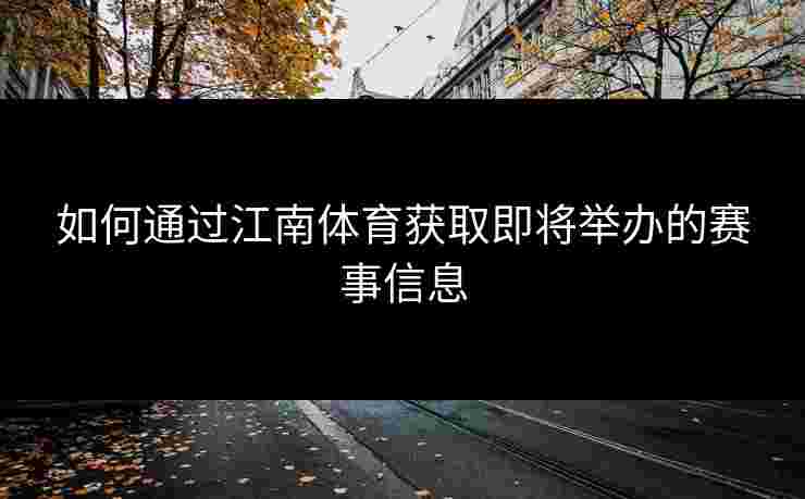如何通过江南体育获取即将举办的赛事信息