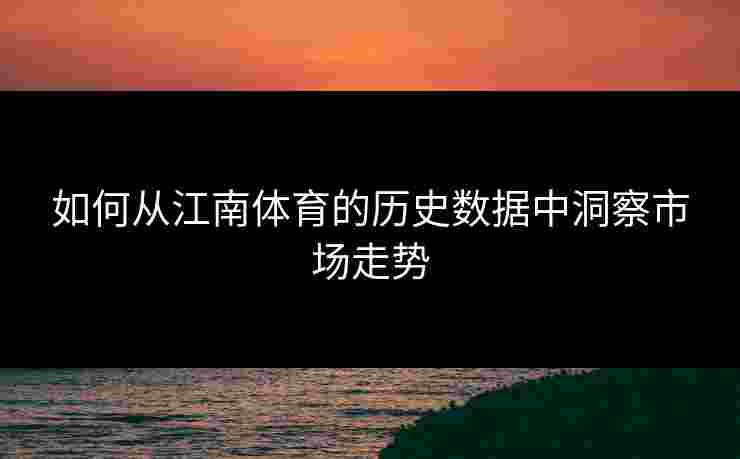 如何从江南体育的历史数据中洞察市场走势
