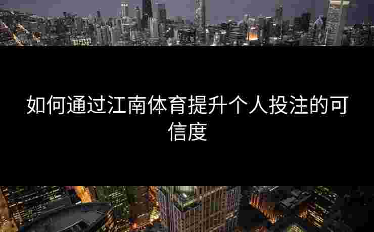 如何通过江南体育提升个人投注的可信度