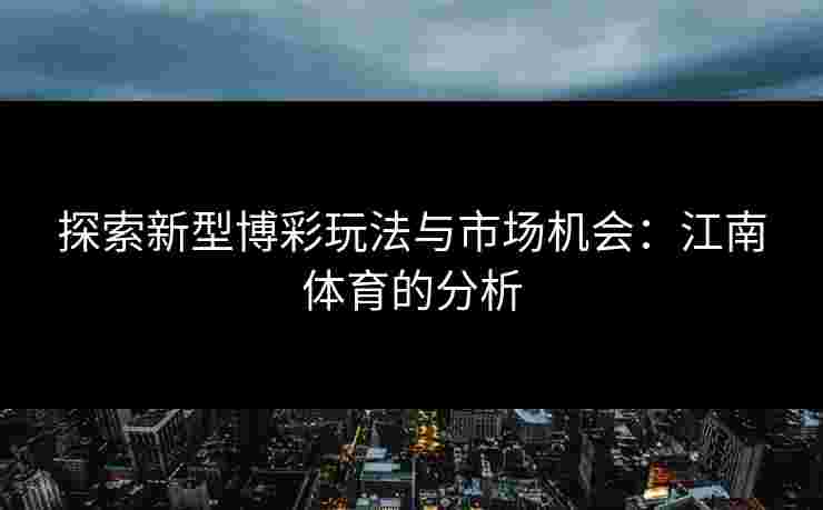 探索新型博彩玩法与市场机会：江南体育的分析