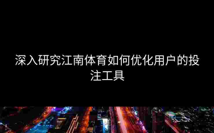 深入研究江南体育如何优化用户的投注工具