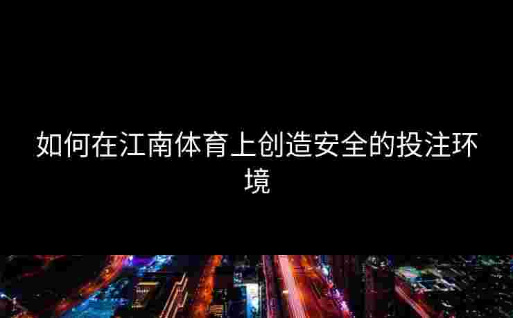 如何在江南体育上创造安全的投注环境