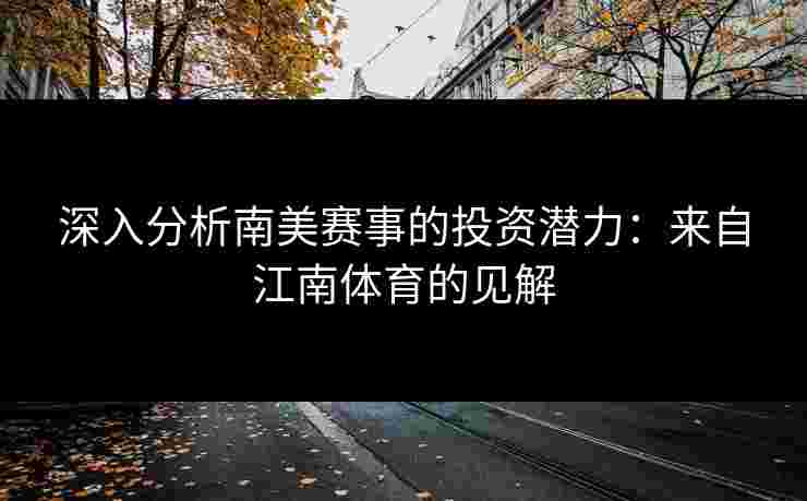 深入分析南美赛事的投资潜力：来自江南体育的见解