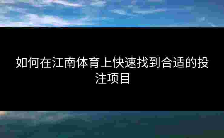 如何在江南体育上快速找到合适的投注项目