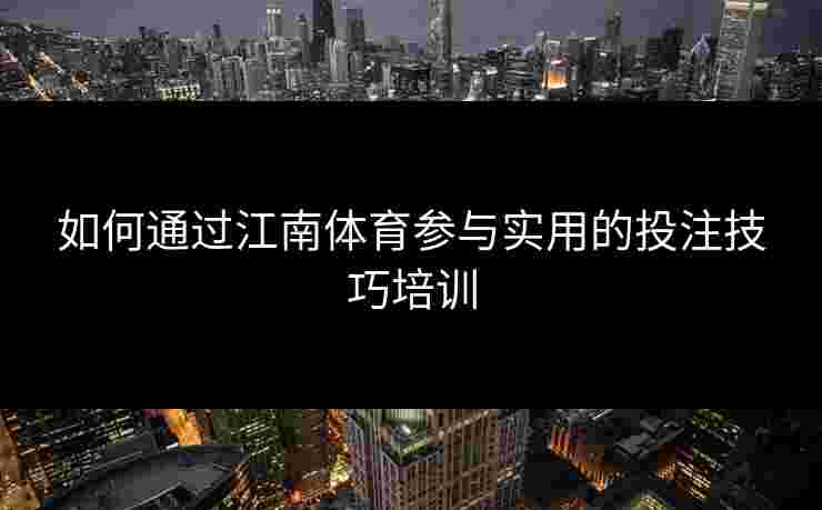 如何通过江南体育参与实用的投注技巧培训