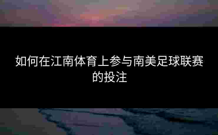如何在江南体育上参与南美足球联赛的投注