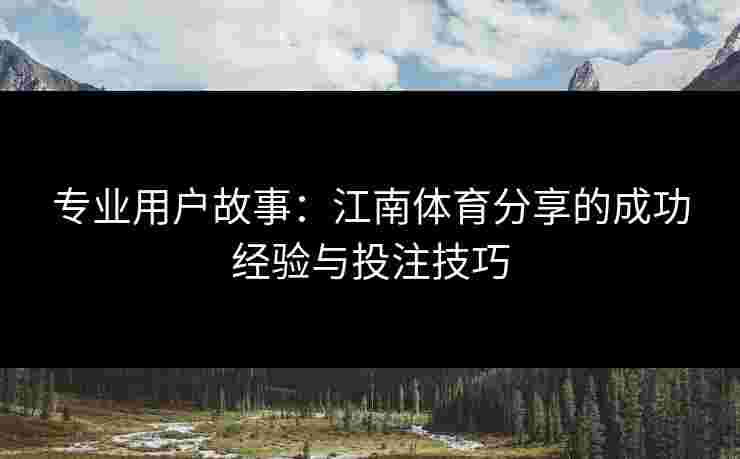 专业用户故事：江南体育分享的成功经验与投注技巧