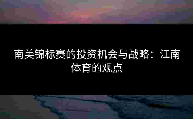 南美锦标赛的投资机会与战略：江南体育的观点