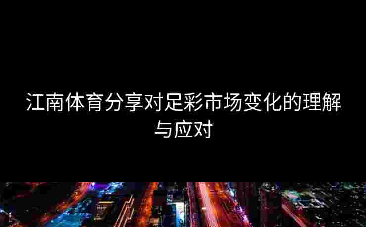 江南体育分享对足彩市场变化的理解与应对