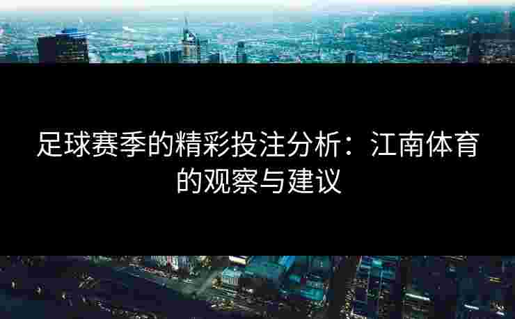 足球赛季的精彩投注分析：江南体育的观察与建议