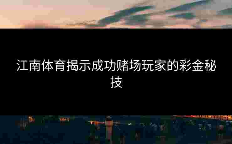 江南体育揭示成功赌场玩家的彩金秘技