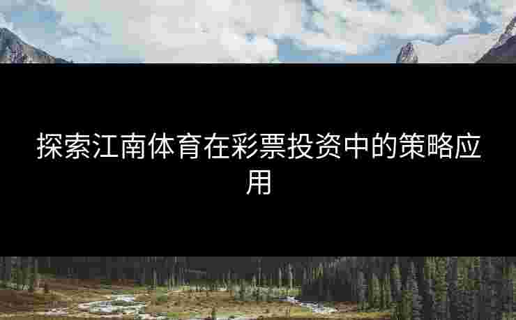 探索江南体育在彩票投资中的策略应用