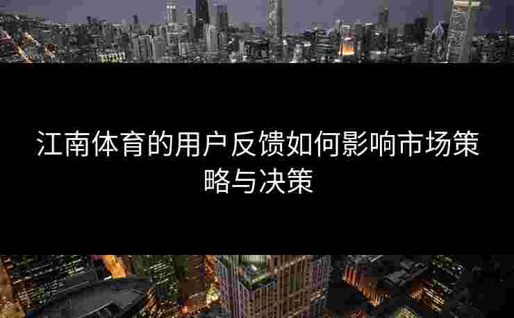 江南体育的用户反馈如何影响市场策略与决策