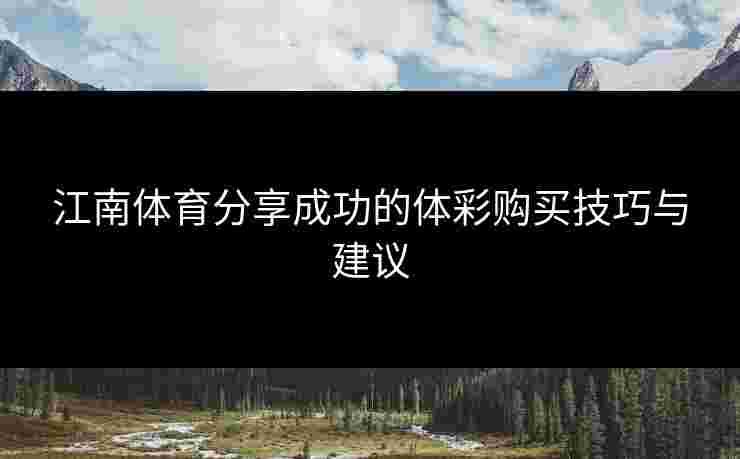 江南体育分享成功的体彩购买技巧与建议