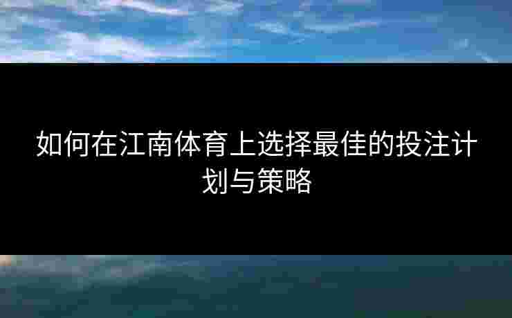 如何在江南体育上选择最佳的投注计划与策略