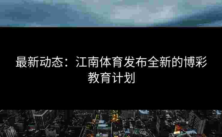 最新动态：江南体育发布全新的博彩教育计划