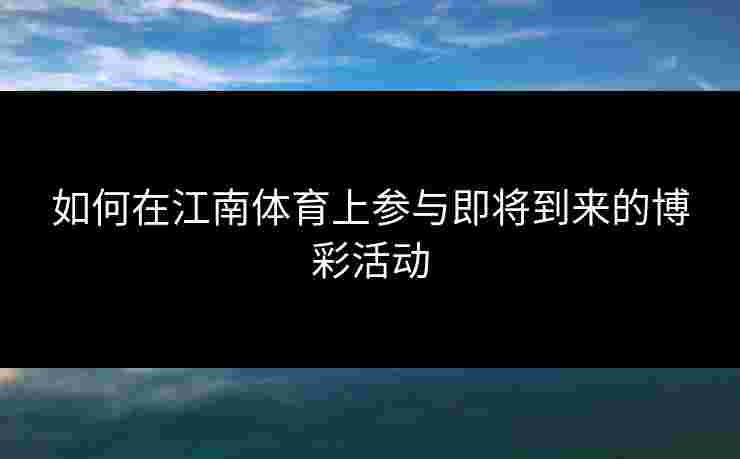 如何在江南体育上参与即将到来的博彩活动
