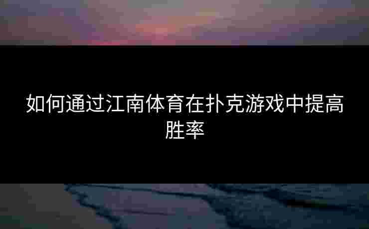 如何通过江南体育在扑克游戏中提高胜率 如何通过江南体育在扑克游戏中提高胜率