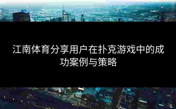 江南体育分享用户在扑克游戏中的成功案例与策略