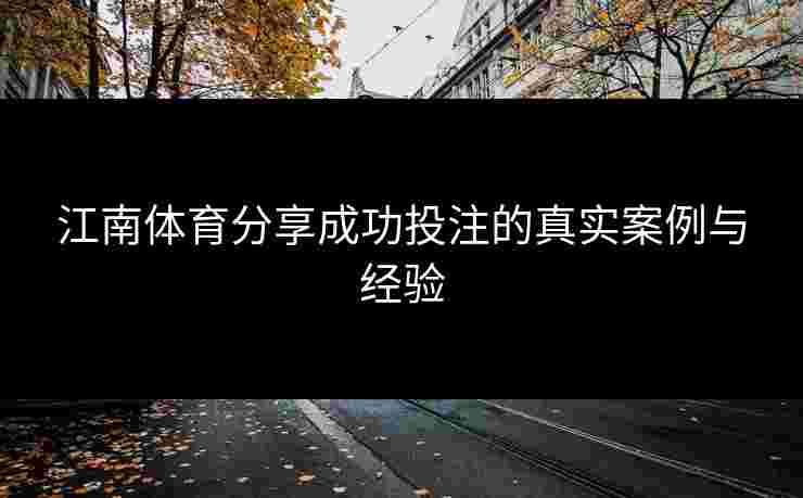 江南体育分享成功投注的真实案例与经验