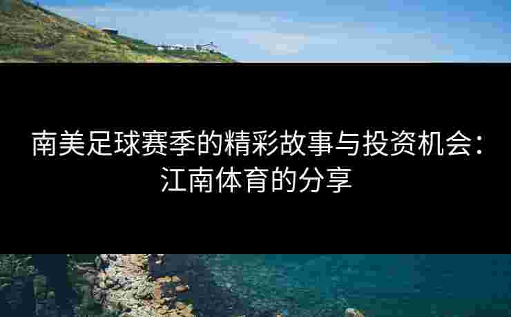 南美足球赛季的精彩故事与投资机会：江南体育的分享