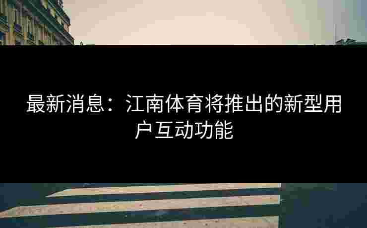 最新消息：江南体育将推出的新型用户互动功能